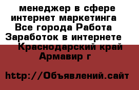 менеджер в сфере интернет-маркетинга - Все города Работа » Заработок в интернете   . Краснодарский край,Армавир г.